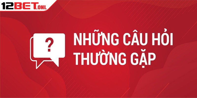 Câu Hỏi Thường Gặp 12BET - Tổng Hợp Và Trả Lời 4 Câu hỏi thường gặp 12BET tổng hợp những vấn đề được quan tâm hiện nay